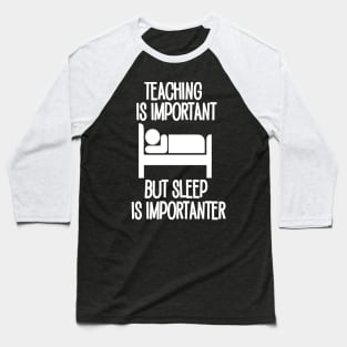 Teaching is Important but Sleep is Importanter Baseball T-Shirt